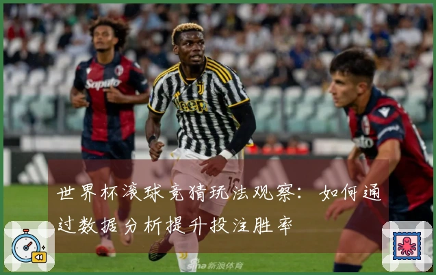 世界杯滚球竞猜玩法观察：如何通过数据分析提升投注胜率