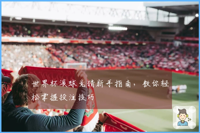 世界杯滚球竞猜新手指南，教你轻松掌握投注技巧