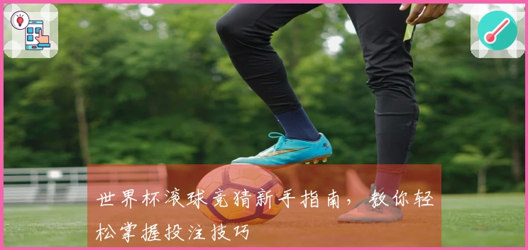 世界杯滚球竞猜新手指南，教你轻松掌握投注技巧