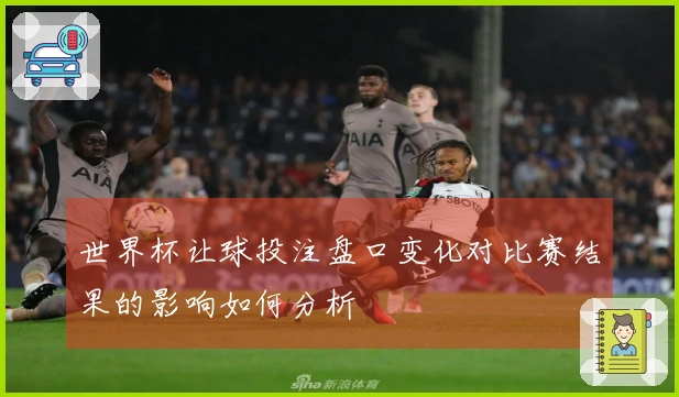 世界杯让球投注盘口变化对比赛结果的影响如何分析
