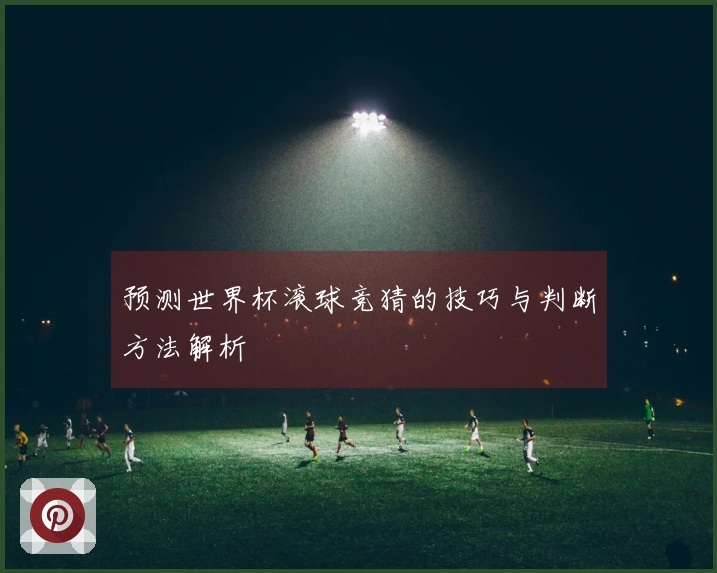 预测世界杯滚球竞猜的技巧与判断方法解析